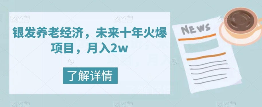 【副业项目8019期】银发养老经济，未来十年火爆项目，月入2w【揭秘】-云起副业网