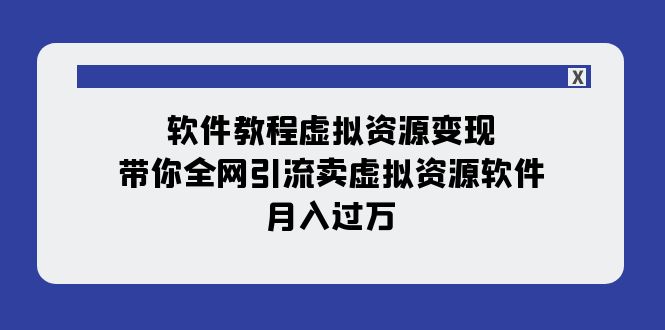 【副业项目8064期】软件教程虚拟资源变现:带你全网引流卖虚拟资源软件,月入过万(11节课)-云起副业网