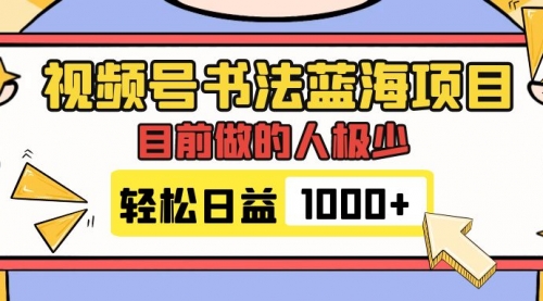 【副业项目7963期】视频号书法蓝海项目，目前做的人极少，流量可观，变现简单，日入1000+-云起副业网