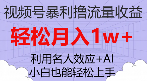 【副业项目7966期】视频号暴利撸流量收益，小白也能轻松上手，轻松月入1w+-云起副业网