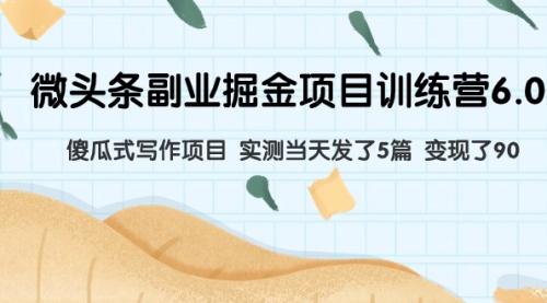 【副业项目8028期】微头条副业掘金项目训练营6.0：傻瓜式写作项目 实测当天发了5篇 变现了90-云起副业网