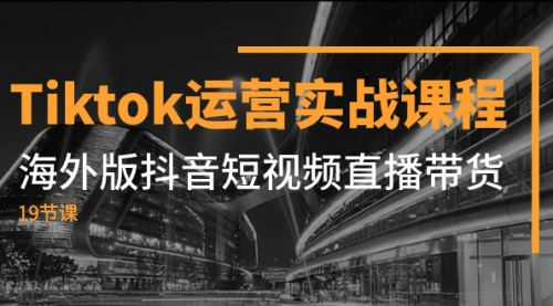 【副业项目8037期】Tiktok运营实战课程，海外版抖音短视频直播带货（19节课）-云起副业网