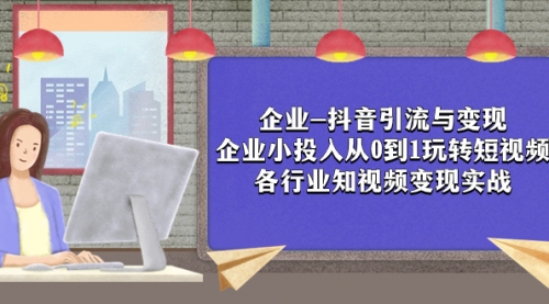 【副业项目8056期】企业-抖音引流与变现：企业小投入从0到1玩转短视频 各行业知视频变现实战-云起副业网
