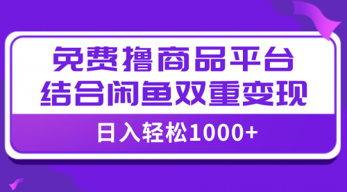 【副业项目8066期】日入1000＋免费撸商品平台+闲鱼双平台硬核变现，小白轻松上手-云起副业网