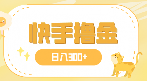 【副业项目8071期】日入300+，快手撸金项目，可矩阵-云起副业网