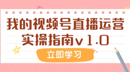 【副业项目8082期】某公众号付费文章：我的视频号直播运营实操指南v1.0-云起副业网