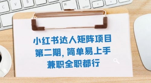 【副业项目8085期】小红书达人矩阵项目第二期，简单易上手，兼职全职都行（11节课）-云起副业网