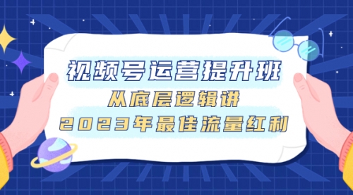 【副业项目8091期】视频号运营提升班，从底层逻辑讲，2023年最佳流量红利-云起副业网