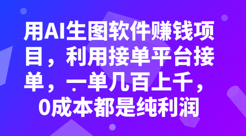 【副业项目8099期】用AI生图软件赚钱项目，利用接单平台接单，一单几百上千，0成本都是纯利润-云起副业网