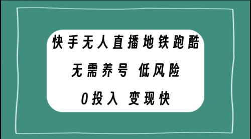 【副业项目8105期】快手无人直播地铁跑酷，无需养号，低投入零风险变现快-云起副业网