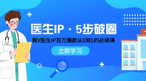【副业项目8107期】医生IP·5步破圈：黄V医生IP百万爆款从0到1的必修课 学习内容运营的底层-云起副业网