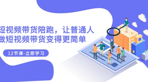 【副业项目8112期】2023短视频带货陪跑，让普通人做短视频带货变得更简单（12节课）-云起副业网