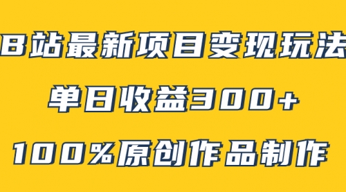 【副业项目8118期】B站最新变现项目玩法,100%原创作品轻松制作,矩阵操作单日收益300+-云起副业网