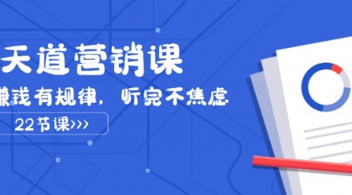 【副业项目8127期】天道-营销课2023，赚钱有规律，听完不焦虑（22节课）-云起副业网
