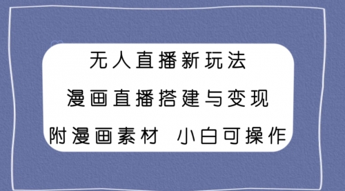 【副业项目8133期】无人直播新玩法，漫画直播搭建与变现，附漫画素材小白也可操作-云起副业网