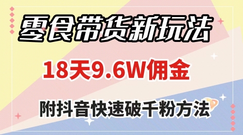 【副业项目8145期】零食带货新玩法,18天9.6w佣金,几分钟一个作品(附快速破千粉方法)-云起副业网