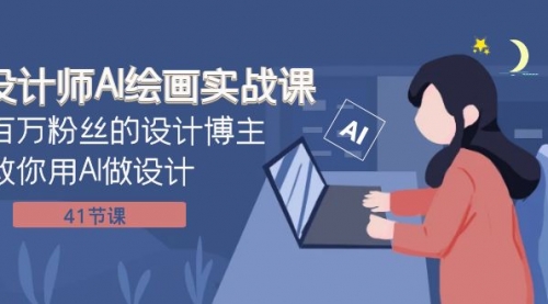 【副业项目8158期】设计师AI绘画实战课：百万粉丝的设计博主教你用AI做设计（41节课）-云起副业网