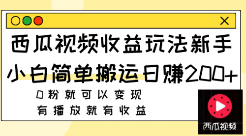【副业项目8163期】西瓜视频收益玩法，新手小白简单搬运日赚200+0粉就可以变现 有播放就有收益-云起副业网
