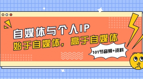 【副业项目8171期】自媒体与个人IP，始于自媒体，高于自媒体（101节音频+资料）-云起副业网