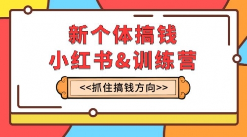 【副业项目8188期】新个体·搞钱-小红书训练营:实战落地运营方法,抓住搞钱方向,每月多搞2w+-云起副业网