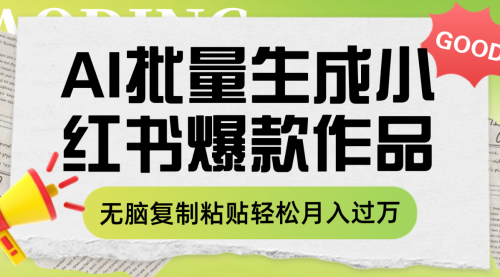 【副业项目8210期】利用AI批量生成小红书爆款作品内容，无脑复制粘贴轻松月入过万-云起副业网