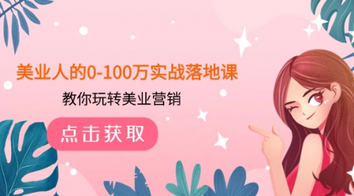 【副业项目8217期】美业人的0-100万实战落地课，教你玩转美业营销-云起副业网