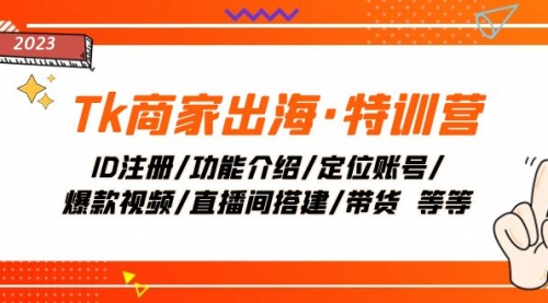 【副业项目8226期】Tk商家出海·特训营：ID注册/功能介绍/定位账号/爆款视频/直播间搭建/带货-云起副业网