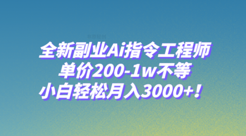 【副业项目8230期】全新副业Ai指令工程师，单价200-1w不等，小白轻松月入3000+-云起副业网