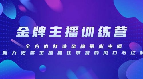 【副业项目8258期】金牌主播特训营，全方位打造金牌带货主播，助力更多主播抓住带货的风口-云起副业网