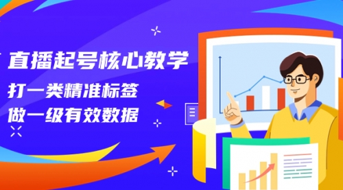 【副业项目8260期】直播起号核心教学，打一类精准标签，做一级有效数据-云起副业网