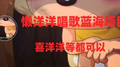 【副业项目8263期】懒洋洋唱歌蓝海项目，单条作品上10+点赞，变现稳定/快（教程+工具）-云起副业网