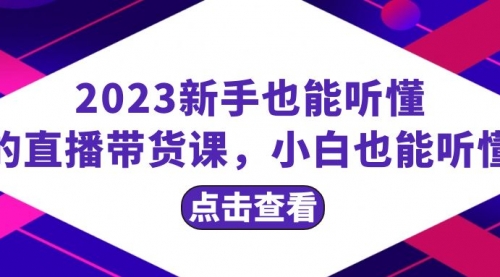 【副业项目8290期】2023新手也能听懂的直播带货课，小白也能听懂，20节完整-云起副业网