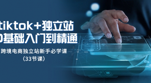 【副业项目8304期】tk+独立站从0基础入门到精通，跨境电商独立站新手必学课-云起副业网