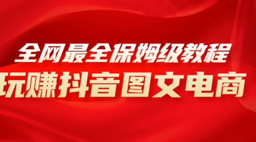 【副业项目8307期】全网最全教程，手把手教你玩赚抖音图文电商，小白闭眼月入10000+-云起副业网