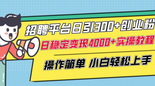 【副业项目8308期】招聘平台日引300+创业粉,日稳定变现4000+实操教程小白轻松上手!-云起副业网