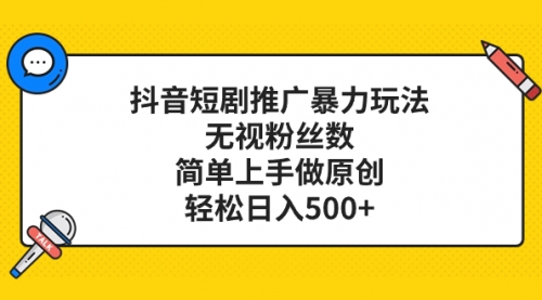 【副业项目8309期】抖音短剧推广暴力玩法，无视粉丝数，简单上手做原创，轻松日入500+-云起副业网