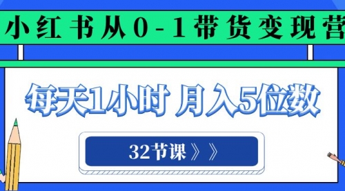 【副业项目8315期】小红书 0-1带货变现营，每天1小时，轻松月入5位数（32节课）-云起副业网