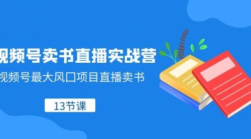 【副业项目8316期】视频号-卖书直播实战营，视频号最大风囗项目直播卖书-云起副业网