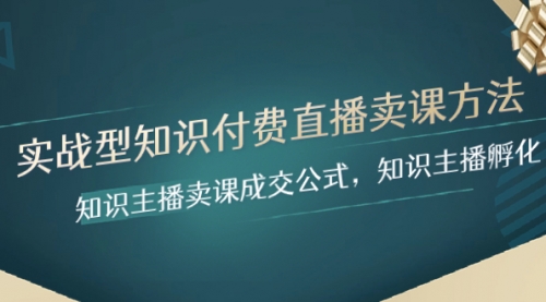 【副业项目8328期】实战型知识付费直播-卖课方法，知识主播卖课成交公式，知识主播孵化-云起副业网