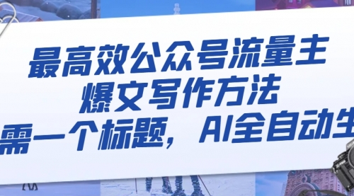 【副业项目8336期】最高效公众号流量主爆文写作方法，仅需一个标题，AI全自动生成-云起副业网