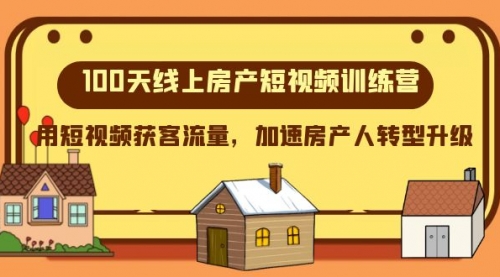 【副业项目8337期】100天-线上房产短视频训练营，用短视频获客流量，加速房产人转型升级-云起副业网