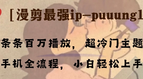 【副业项目8341期】条条百万播放，漫剪最强冷门ip-puuung1，手机全流程，小白轻松学会！-云起副业网