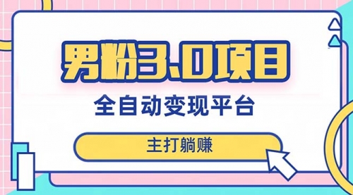 【副业项目8344期】男粉3.0项目，全自动获客渠道，当天见效，新手小白也能简单操作-云起副业网
