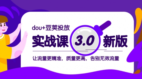 【副业项目8360期】dou+豆荚投放实战课3.0新版，让流量更精准，质量更高，告别无效流量-云起副业网