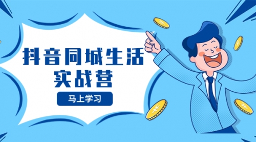 【副业项目8362期】抖音同城生活实战营，抓住抖音本地生活风口，让你的生意逆风翻盘-云起副业网