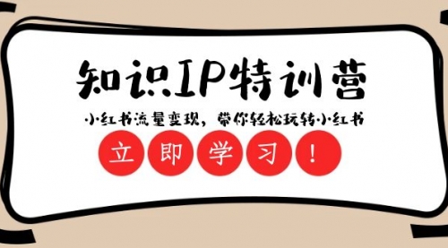 【副业项目8364期】知识IP特训营 ：小红书-流量变现，带你轻松玩转小红书（23节视频课）-云起副业网