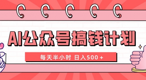 【副业项目8397期】AI公众号搞钱计划 每天半小时 日入500＋ 附详细实操课程-云起副业网