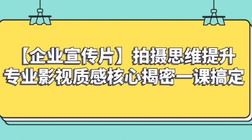 【副业项目8400期】如何拍出高大上的企业宣传片，一课搞定-云起副业网