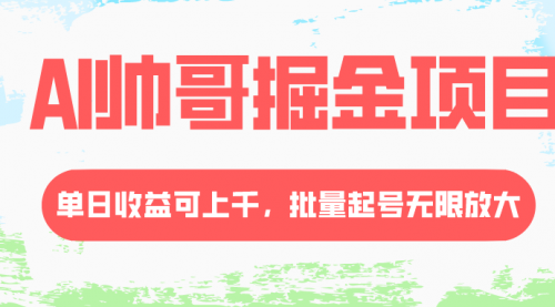 【副业项目8404期】AI帅哥掘金项目，单日收益上千，批量起号无限放大-云起副业网