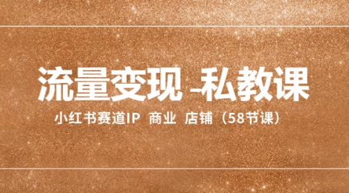 【副业项目8410期】流量变现-私教课:小红书赛道IP 商业 店铺(58节课)-云起副业网